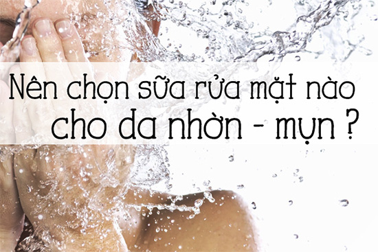Sữa rửa mặt dành cho da nhờn và mụn tốt nhất 35 nen chon sua rua mat cho da nhon va mun tot va phu hop